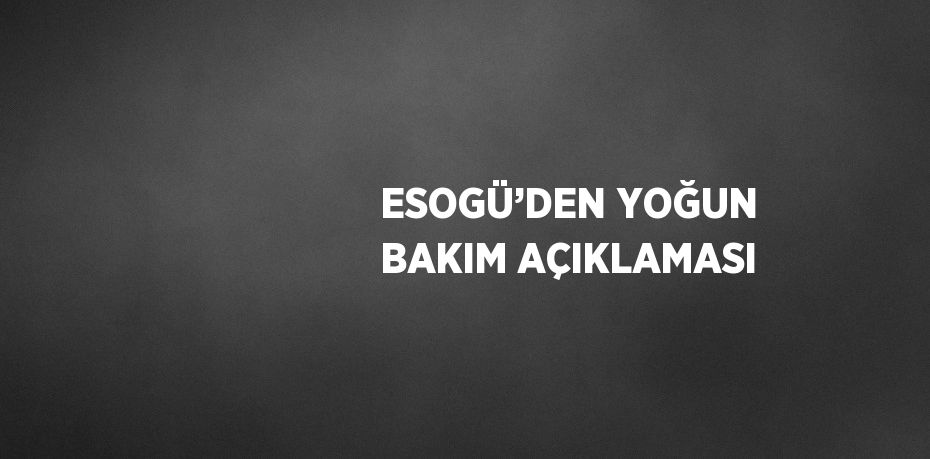 ESOGÜ’DEN YOĞUN BAKIM AÇIKLAMASI