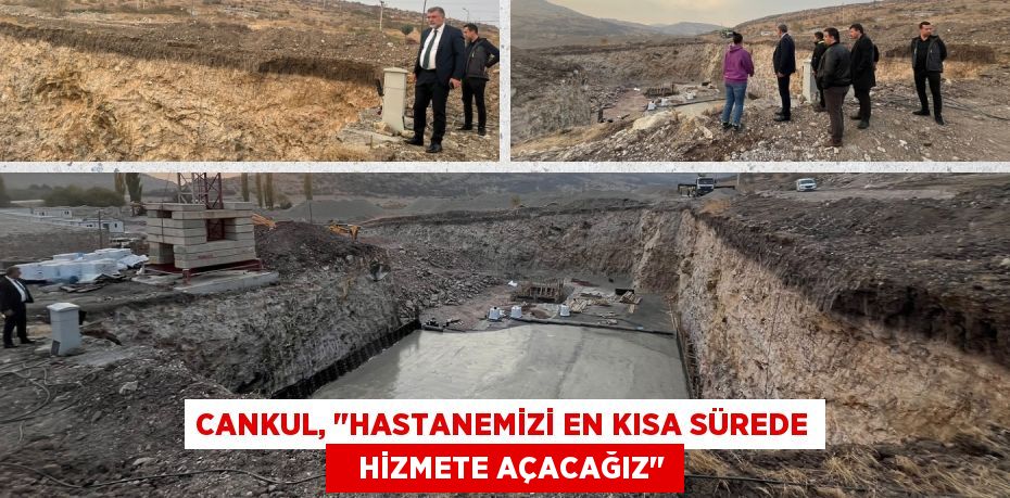 CANKUL, "HASTANEMİZİ EN KISA SÜREDE    HİZMETE AÇACAĞIZ"