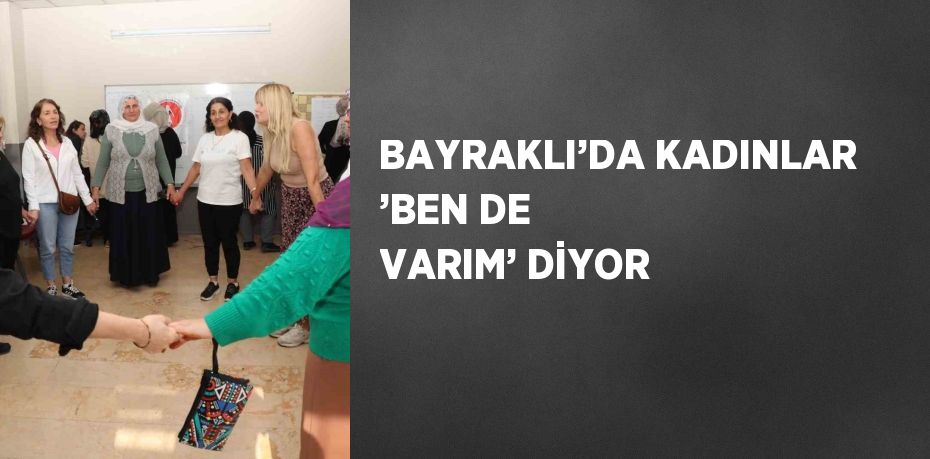 BAYRAKLI’DA KADINLAR ’BEN DE VARIM’ DİYOR