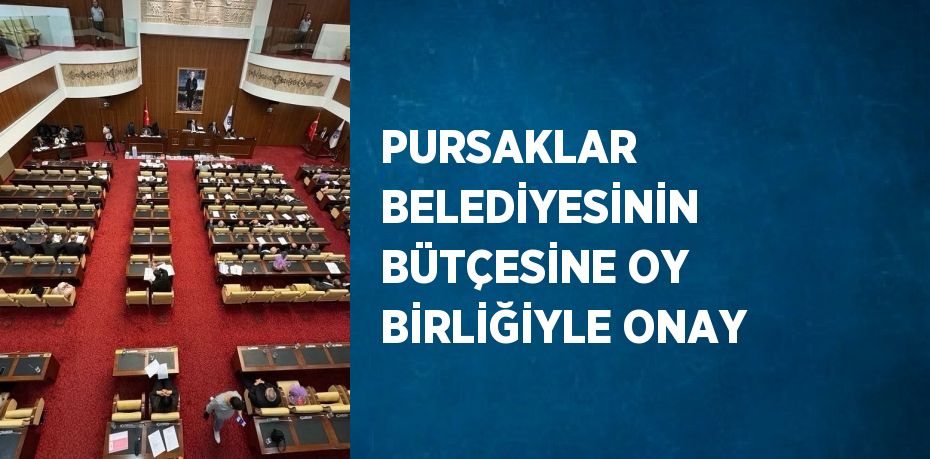 PURSAKLAR BELEDİYESİNİN BÜTÇESİNE OY BİRLİĞİYLE ONAY