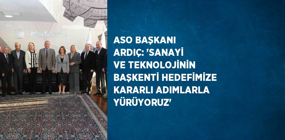 ASO BAŞKANI ARDIÇ: 'SANAYİ VE TEKNOLOJİNİN BAŞKENTİ HEDEFİMİZE KARARLI ADIMLARLA YÜRÜYORUZ'