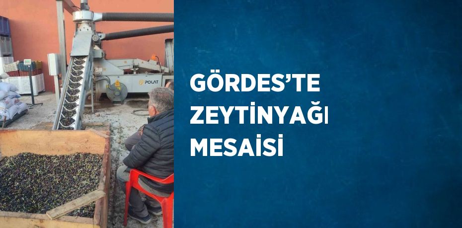 GÖRDES’TE ZEYTİNYAĞI MESAİSİ