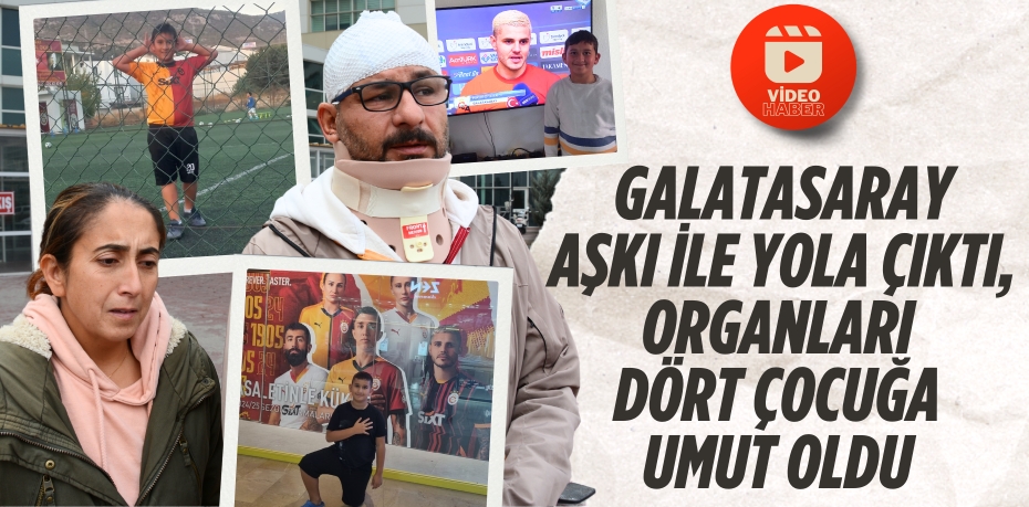 GALATASARAY AŞKI İLE YOLA ÇIKTI,  ORGANLARI DÖRT ÇOCUĞA UMUT OLDU