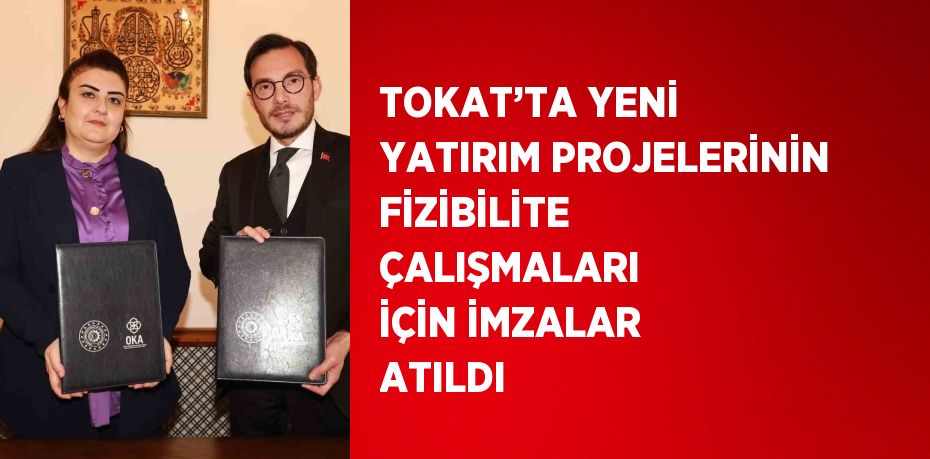 TOKAT’TA YENİ YATIRIM PROJELERİNİN FİZİBİLİTE ÇALIŞMALARI İÇİN İMZALAR ATILDI