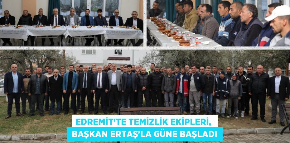 EDREMİT’TE TEMİZLİK EKİPLERİ,   BAŞKAN ERTAŞ’LA GÜNE BAŞLADI