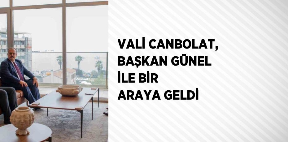 VALİ CANBOLAT, BAŞKAN GÜNEL İLE BİR ARAYA GELDİ