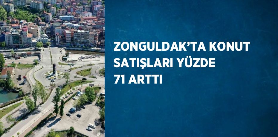 ZONGULDAK’TA KONUT SATIŞLARI YÜZDE 71 ARTTI