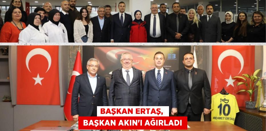 BAŞKAN ERTAŞ,   BAŞKAN AKIN’I AĞIRLADI