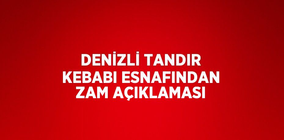 DENİZLİ TANDIR KEBABI ESNAFINDAN ZAM AÇIKLAMASI