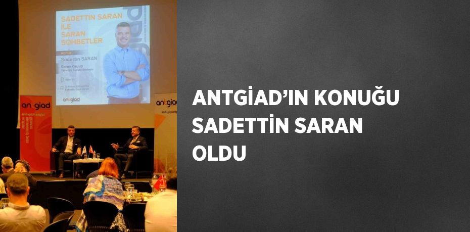 ANTGİAD’IN KONUĞU SADETTİN SARAN OLDU