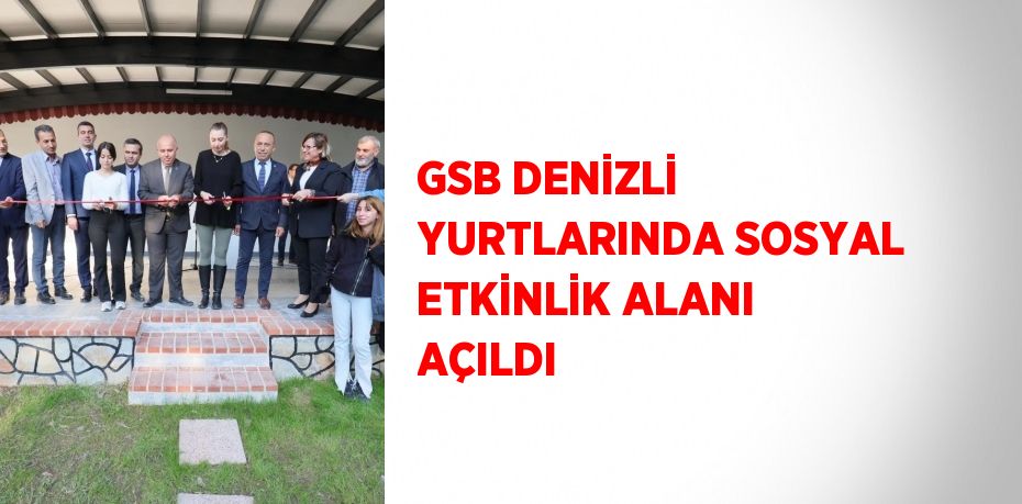 GSB DENİZLİ YURTLARINDA SOSYAL ETKİNLİK ALANI AÇILDI