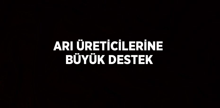 ARI ÜRETİCİLERİNE BÜYÜK DESTEK