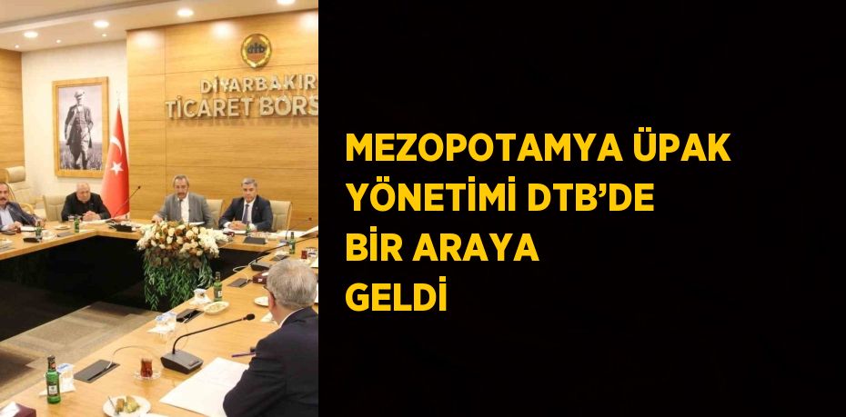 MEZOPOTAMYA ÜPAK YÖNETİMİ DTB’DE BİR ARAYA GELDİ