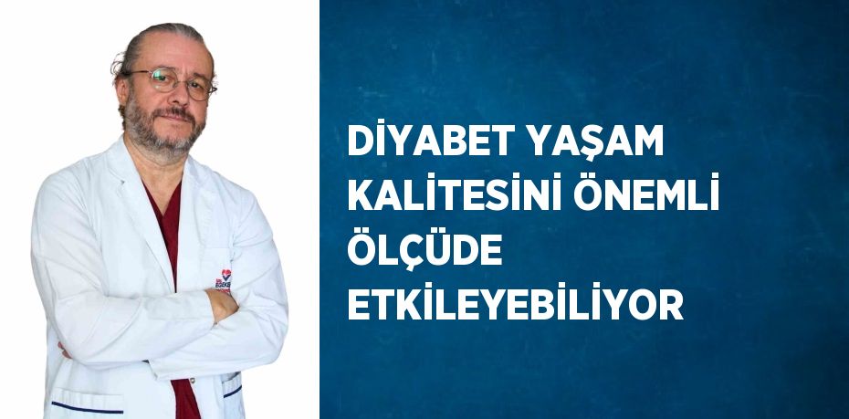 DİYABET YAŞAM KALİTESİNİ ÖNEMLİ ÖLÇÜDE ETKİLEYEBİLİYOR