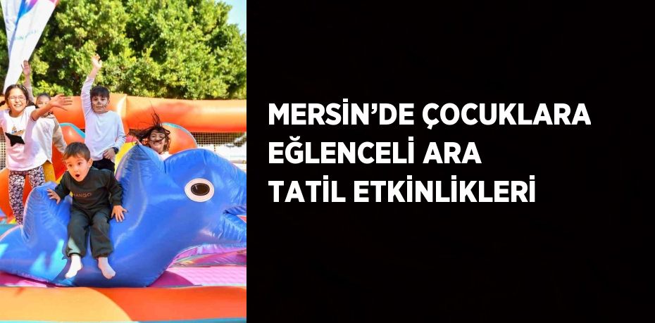 MERSİN’DE ÇOCUKLARA EĞLENCELİ ARA TATİL ETKİNLİKLERİ