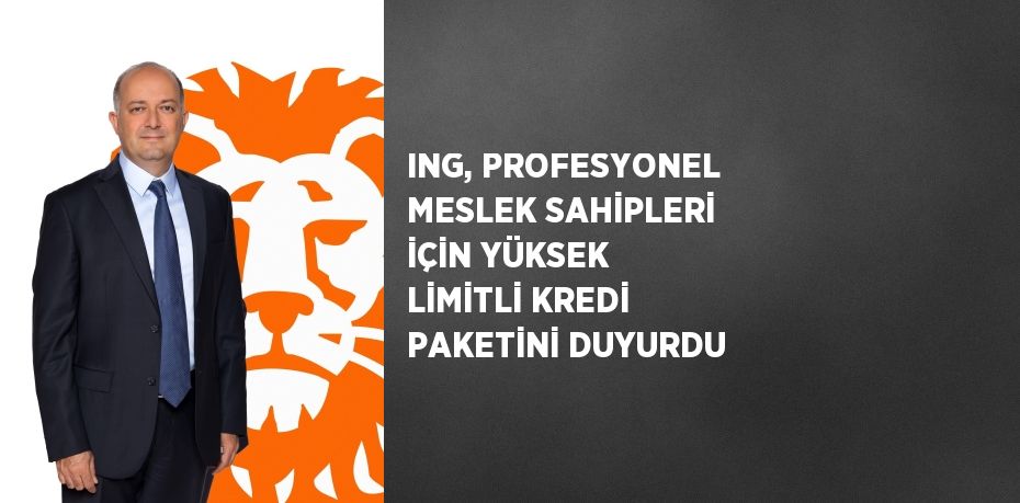 ING, PROFESYONEL MESLEK SAHİPLERİ İÇİN YÜKSEK LİMİTLİ KREDİ PAKETİNİ DUYURDU