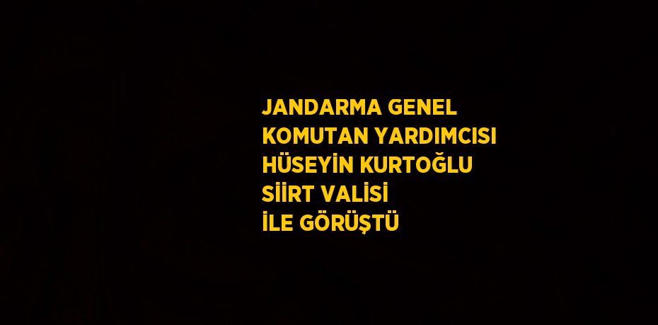 JANDARMA GENEL KOMUTAN YARDIMCISI HÜSEYİN KURTOĞLU SİİRT VALİSİ İLE GÖRÜŞTÜ