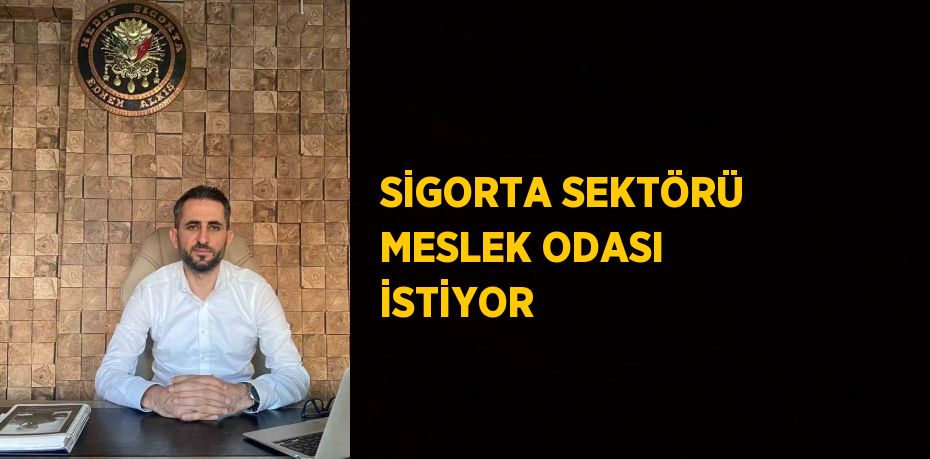 SİGORTA SEKTÖRÜ MESLEK ODASI İSTİYOR