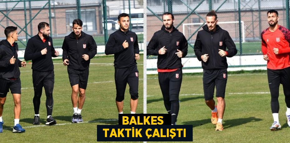 BALKES   TAKTİK ÇALIŞTI