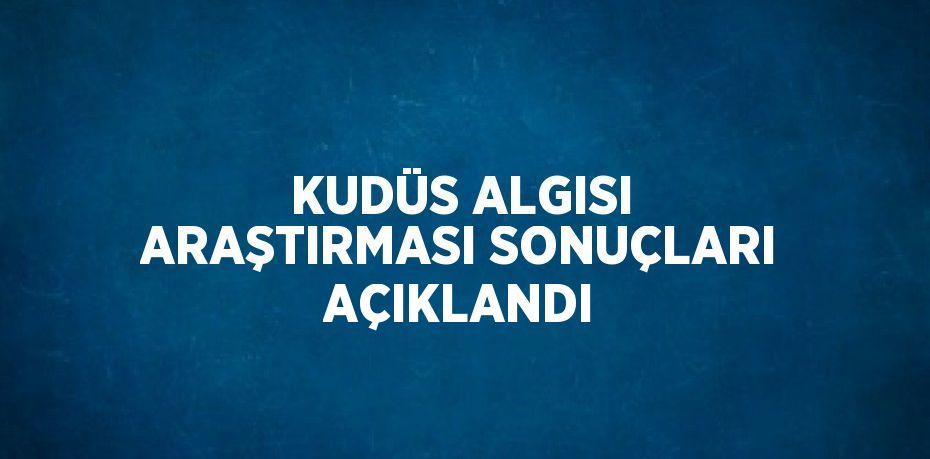 KUDÜS ALGISI ARAŞTIRMASI SONUÇLARI AÇIKLANDI