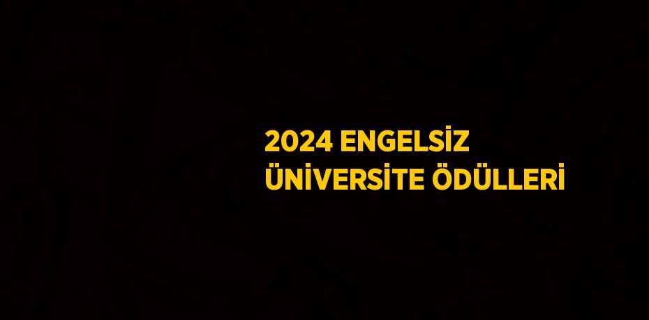 2024 ENGELSİZ ÜNİVERSİTE ÖDÜLLERİ