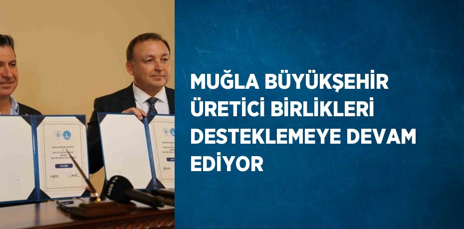 MUĞLA BÜYÜKŞEHİR ÜRETİCİ BİRLİKLERİ DESTEKLEMEYE DEVAM EDİYOR