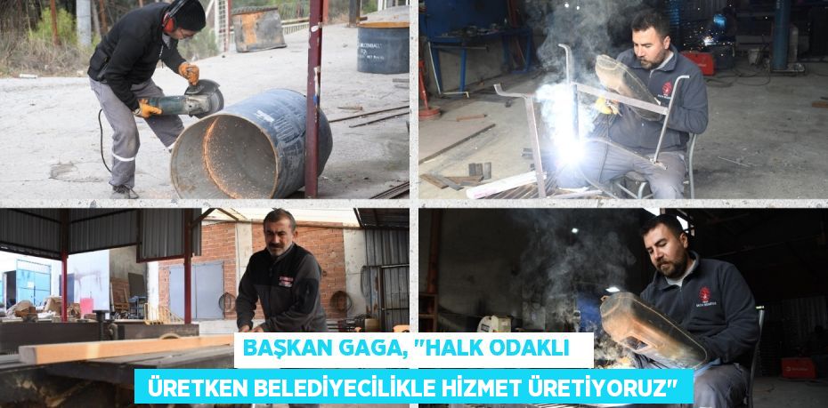 BAŞKAN GAGA, "HALK ODAKLI    ÜRETKEN BELEDİYECİLİKLE HİZMET ÜRETİYORUZ"