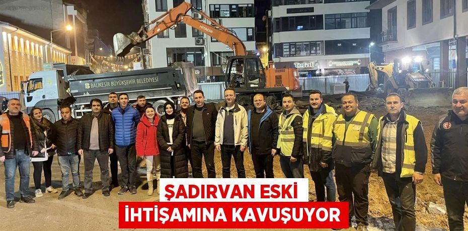 ŞADIRVAN ESKİ İHTİŞAMINA KAVUŞUYOR