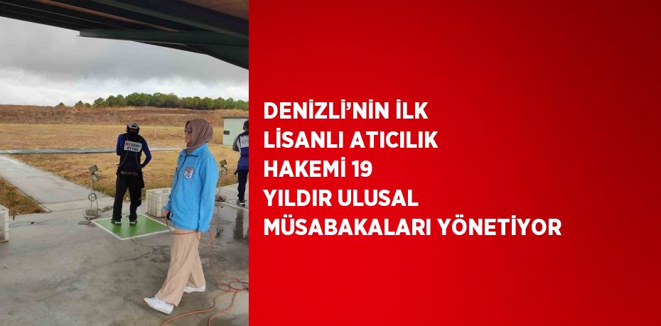 DENİZLİ’NİN İLK LİSANLI ATICILIK HAKEMİ 19 YILDIR ULUSAL MÜSABAKALARI YÖNETİYOR