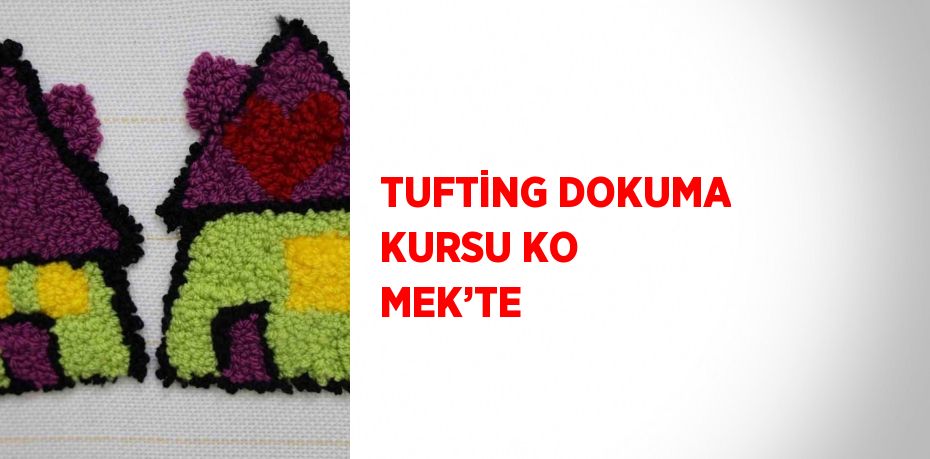 TUFTİNG DOKUMA KURSU KO MEK’TE