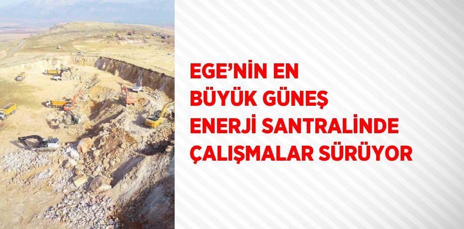 EGE’NİN EN BÜYÜK GÜNEŞ ENERJİ SANTRALİNDE ÇALIŞMALAR SÜRÜYOR