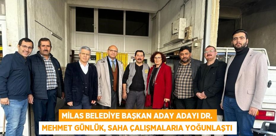 MİLAS BELEDİYE BAŞKAN ADAY ADAYI DR. MEHMET GÜNLÜK, SAHA ÇALIŞMALARIA YOĞUNLAŞTI