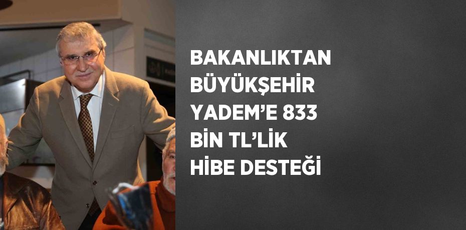 BAKANLIKTAN BÜYÜKŞEHİR YADEM’E 833 BİN TL’LİK HİBE DESTEĞİ