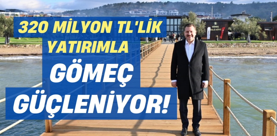 320 MİLYON TL'LİK YATIRIMLA  GÖMEÇ GÜÇLENİYOR!