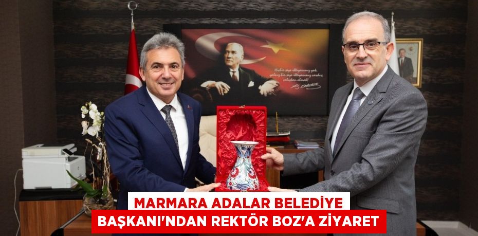 MARMARA ADALAR BELEDİYE BAŞKANI’NDAN REKTÖR BOZ’A ZİYARET