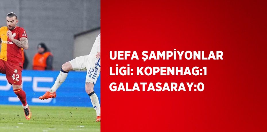 UEFA ŞAMPİYONLAR LİGİ: KOPENHAG:1 GALATASARAY:0