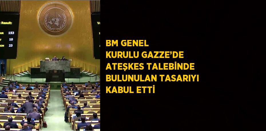 BM GENEL KURULU GAZZE’DE ATEŞKES TALEBİNDE BULUNULAN TASARIYI KABUL ETTİ