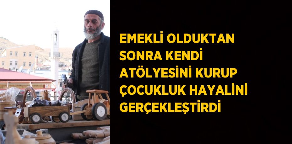 EMEKLİ OLDUKTAN SONRA KENDİ ATÖLYESİNİ KURUP ÇOCUKLUK HAYALİNİ GERÇEKLEŞTİRDİ