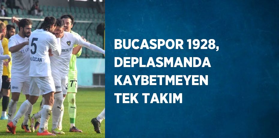 BUCASPOR 1928, DEPLASMANDA KAYBETMEYEN TEK TAKIM