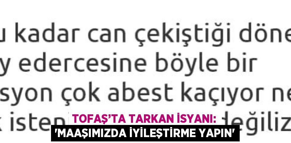 TOFAŞ’TA TARKAN İSYANI: 'MAAŞIMIZDA İYİLEŞTİRME YAPIN'