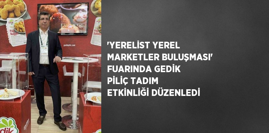 'YERELİST YEREL MARKETLER BULUŞMASI' FUARINDA GEDİK PİLİÇ TADIM ETKİNLİĞİ DÜZENLEDİ