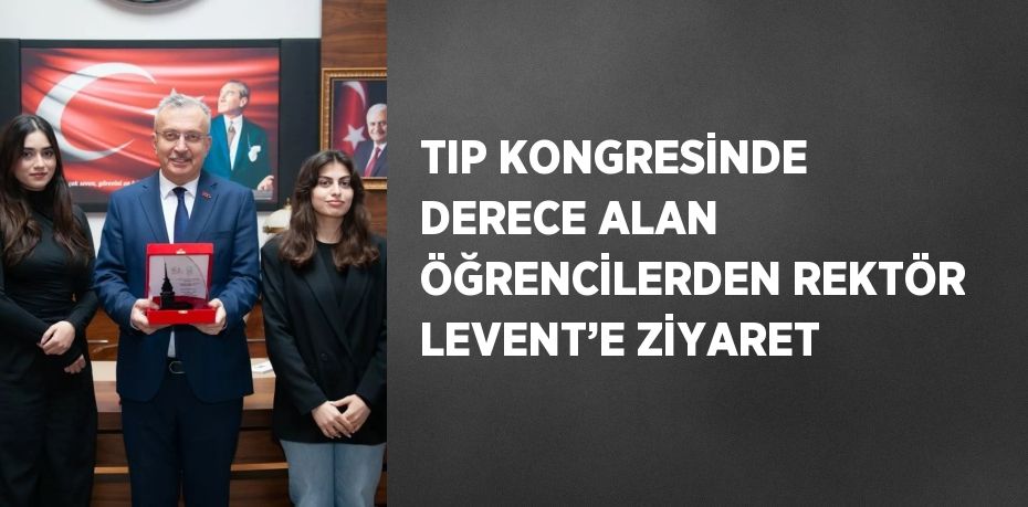 TIP KONGRESİNDE DERECE ALAN ÖĞRENCİLERDEN REKTÖR LEVENT’E ZİYARET