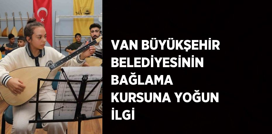 VAN BÜYÜKŞEHİR BELEDİYESİNİN BAĞLAMA KURSUNA YOĞUN İLGİ