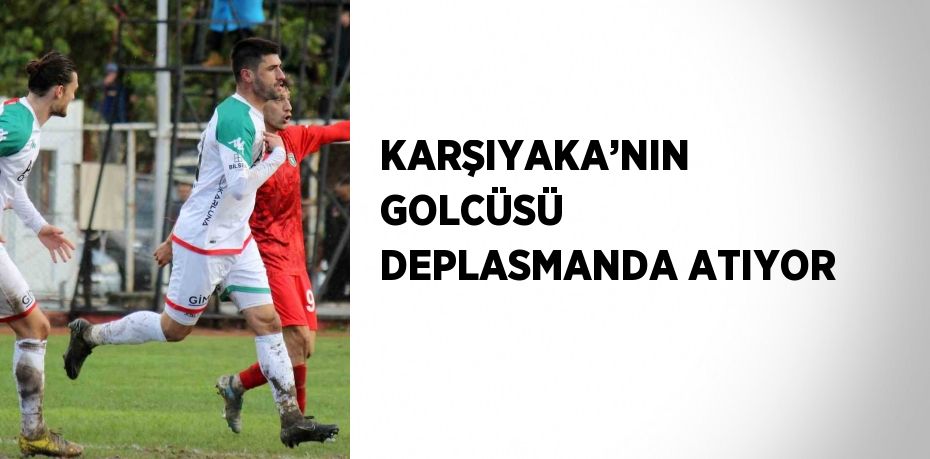 KARŞIYAKA’NIN GOLCÜSÜ DEPLASMANDA ATIYOR