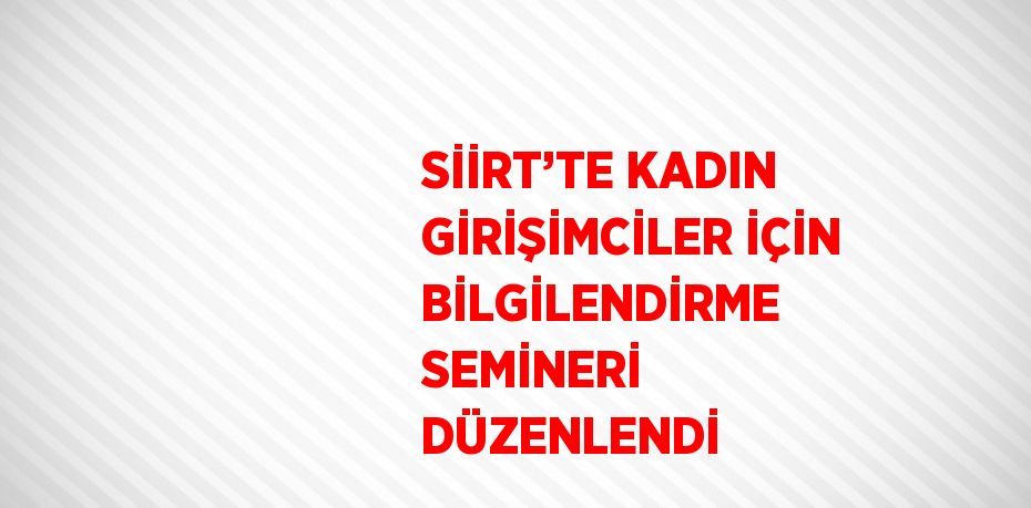 SİİRT’TE KADIN GİRİŞİMCİLER İÇİN BİLGİLENDİRME SEMİNERİ DÜZENLENDİ