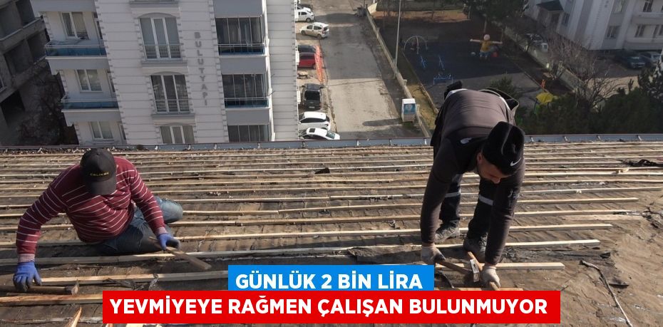 GÜNLÜK 2 BİN LİRA YEVMİYEYE RAĞMEN ÇALIŞAN BULUNMUYOR