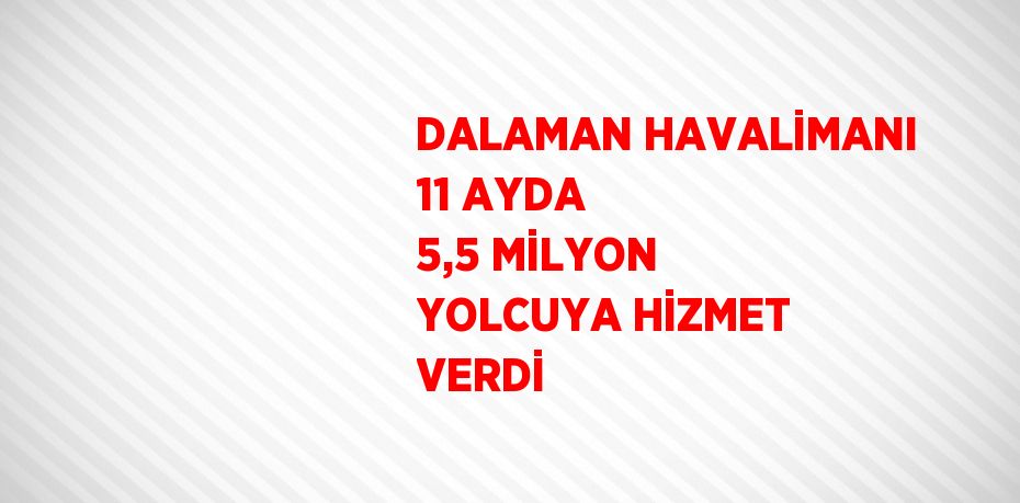 DALAMAN HAVALİMANI 11 AYDA 5,5 MİLYON YOLCUYA HİZMET VERDİ