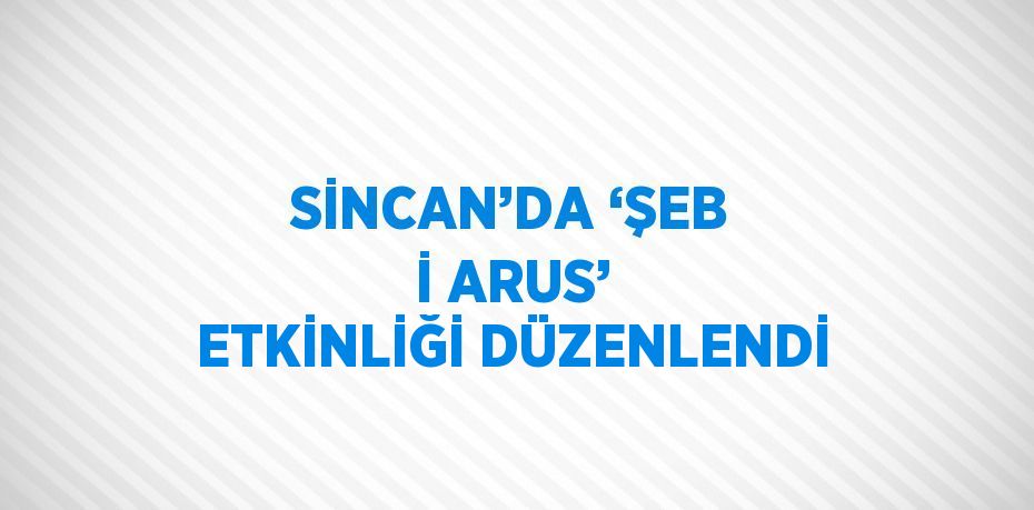 SİNCAN’DA ‘ŞEB İ ARUS’ ETKİNLİĞİ DÜZENLENDİ