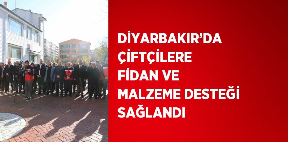 DİYARBAKIR’DA ÇİFTÇİLERE FİDAN VE MALZEME DESTEĞİ SAĞLANDI