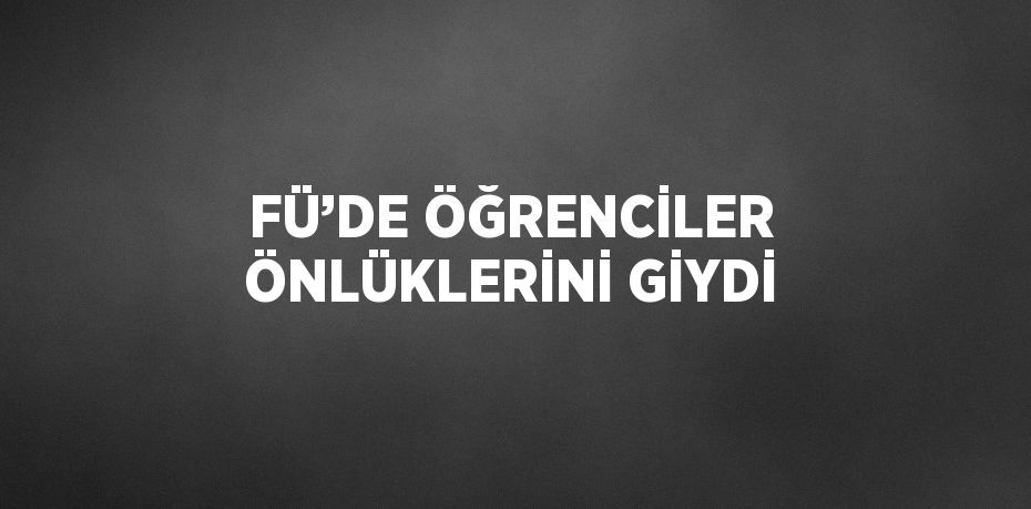 FÜ’DE ÖĞRENCİLER ÖNLÜKLERİNİ GİYDİ